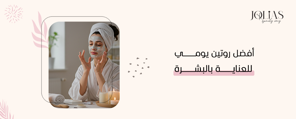 أفضل روتين يومي للعناية بالبشرة