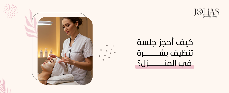 كيف أحجز جلسة تنظيف بشرة في المنزل؟